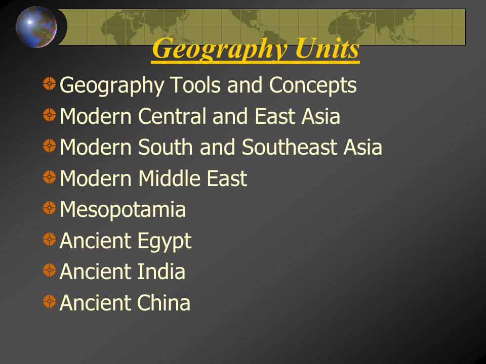 Geography Units Geography Tools and Concepts Modern Central and East Asia Modern South and Southeast Asia Modern Middle East Mesopotamia Ancient Egypt Ancient India Ancient China