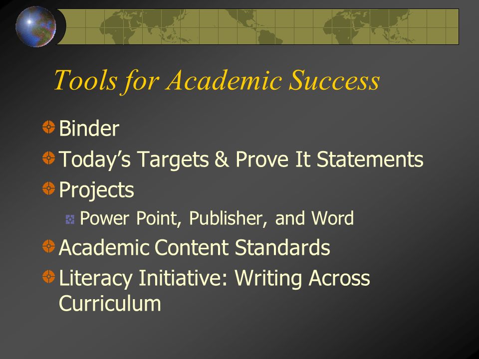 Tools for Academic Success Binder Today’s Targets & Prove It Statements Projects Power Point, Publisher, and Word Academic Content Standards Literacy Initiative: Writing Across Curriculum