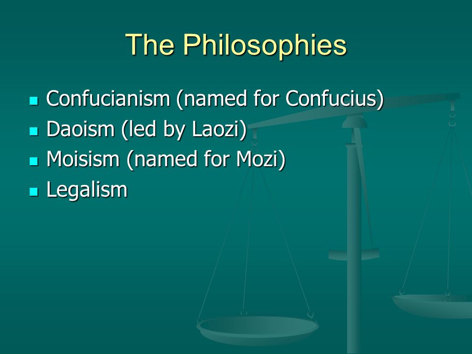 The Philosophies Confucianism (named for Confucius) Confucianism (named for Confucius) Daoism (led by Laozi) Daoism (led by Laozi) Moisism (named for Mozi) Moisism (named for Mozi) Legalism Legalism