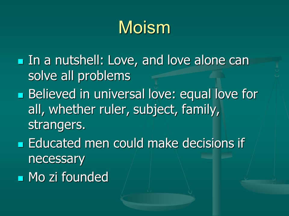 Moism In a nutshell: Love, and love alone can solve all problems In a nutshell: Love, and love alone can solve all problems Believed in universal love: equal love for all, whether ruler, subject, family, strangers.