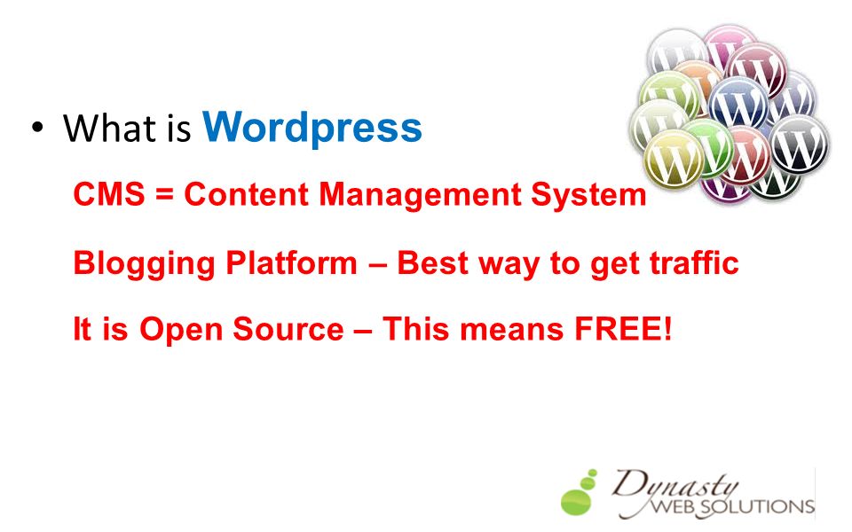 What is Wordpress CMS = Content Management System Blogging Platform – Best way to get traffic It is Open Source – This means FREE!