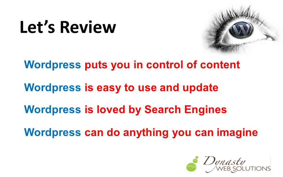 Let’s Review Wordpress puts you in control of content Wordpress is easy to use and update Wordpress is loved by Search Engines Wordpress can do anything you can imagine