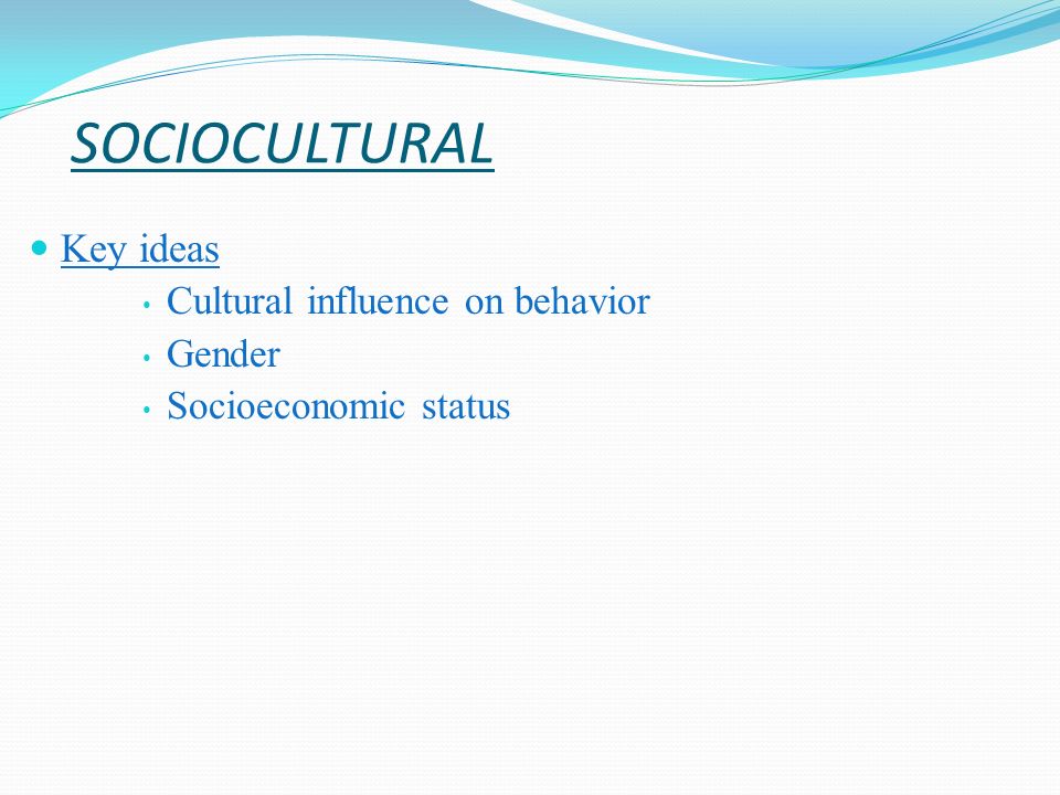 SOCIOCULTURAL Key ideas Cultural influence on behavior Gender Socioeconomic status