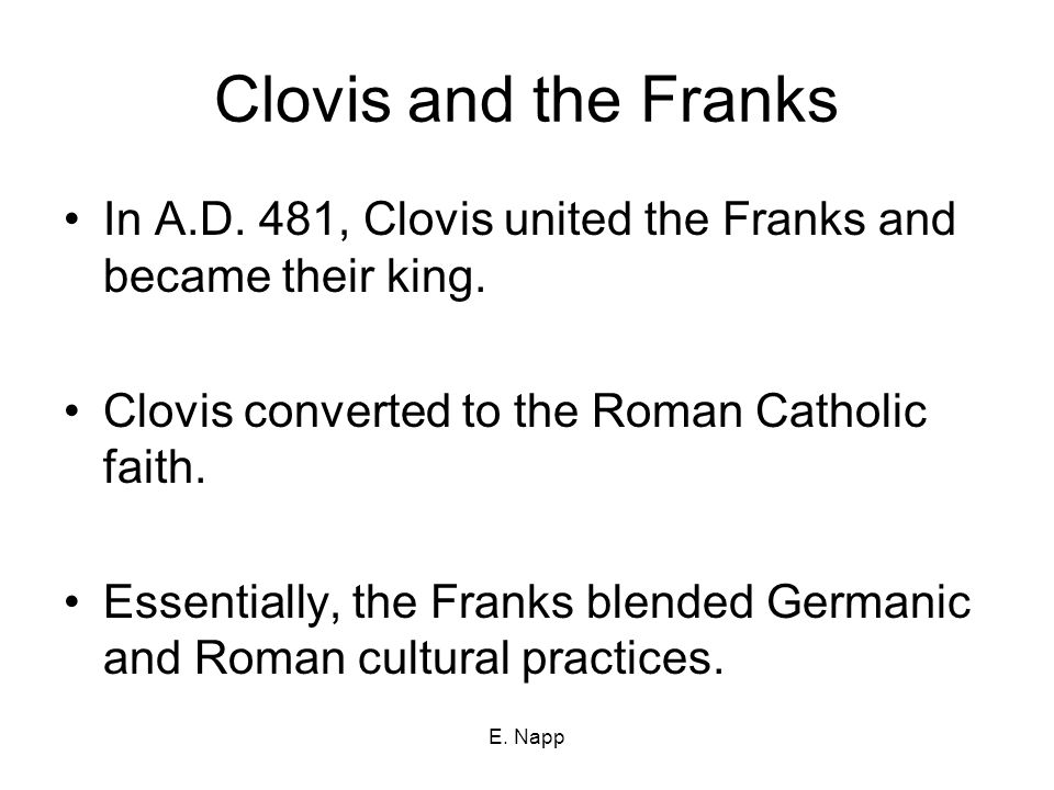 E. Napp Clovis and the Franks In A.D. 481, Clovis united the Franks and became their king.