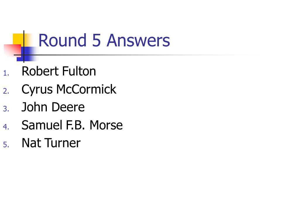 Round 5 Answers 1. Robert Fulton 2. Cyrus McCormick 3.