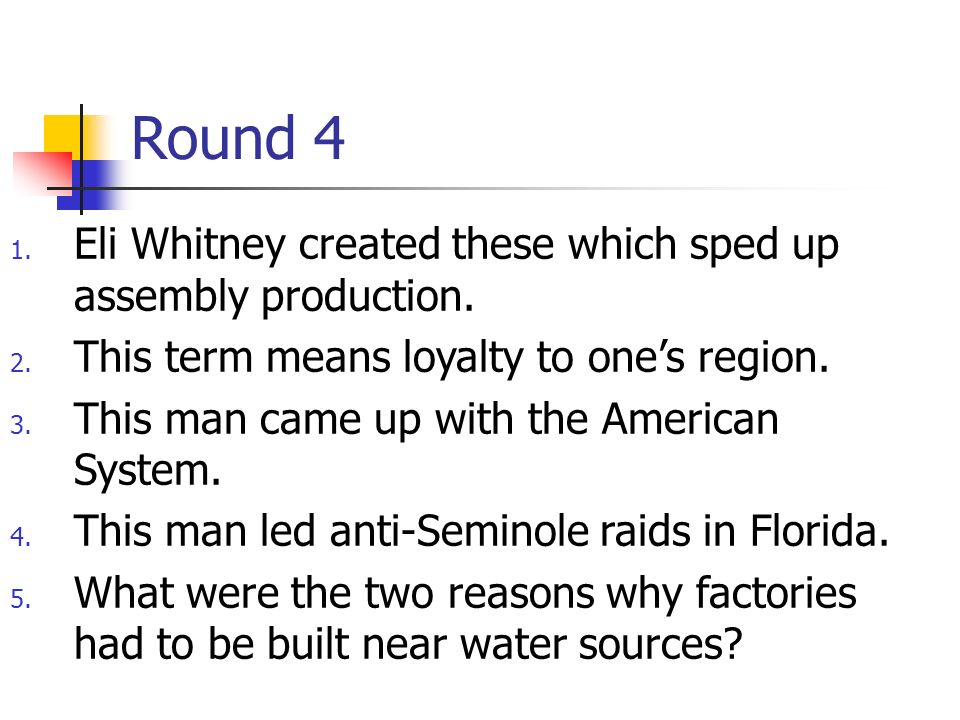 Round 4 1. Eli Whitney created these which sped up assembly production.