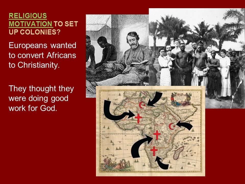 RELIGIOUS MOTIVATION TO SET UP COLONIES. Europeans wanted to convert Africans to Christianity.