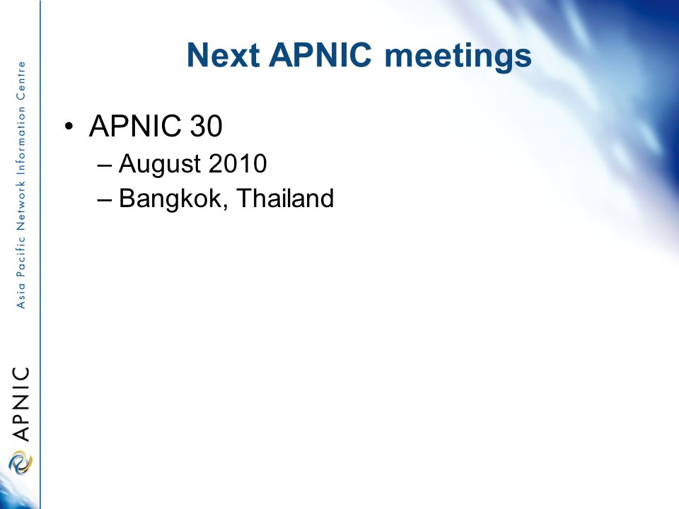 Next APNIC meetings APNIC 30 –August 2010 –Bangkok, Thailand