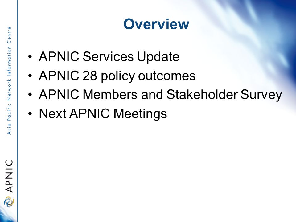 Overview APNIC Services Update APNIC 28 policy outcomes APNIC Members and Stakeholder Survey Next APNIC Meetings