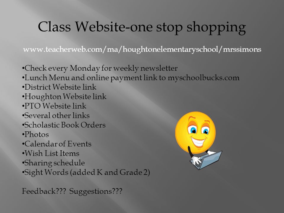 Class Website-one stop shopping   Check every Monday for weekly newsletter Lunch Menu and online payment link to myschoolbucks.com District Website link Houghton Website link PTO Website link Several other links Scholastic Book Orders Photos Calendar of Events Wish List Items Sharing schedule Sight Words (added K and Grade 2) Feedback .