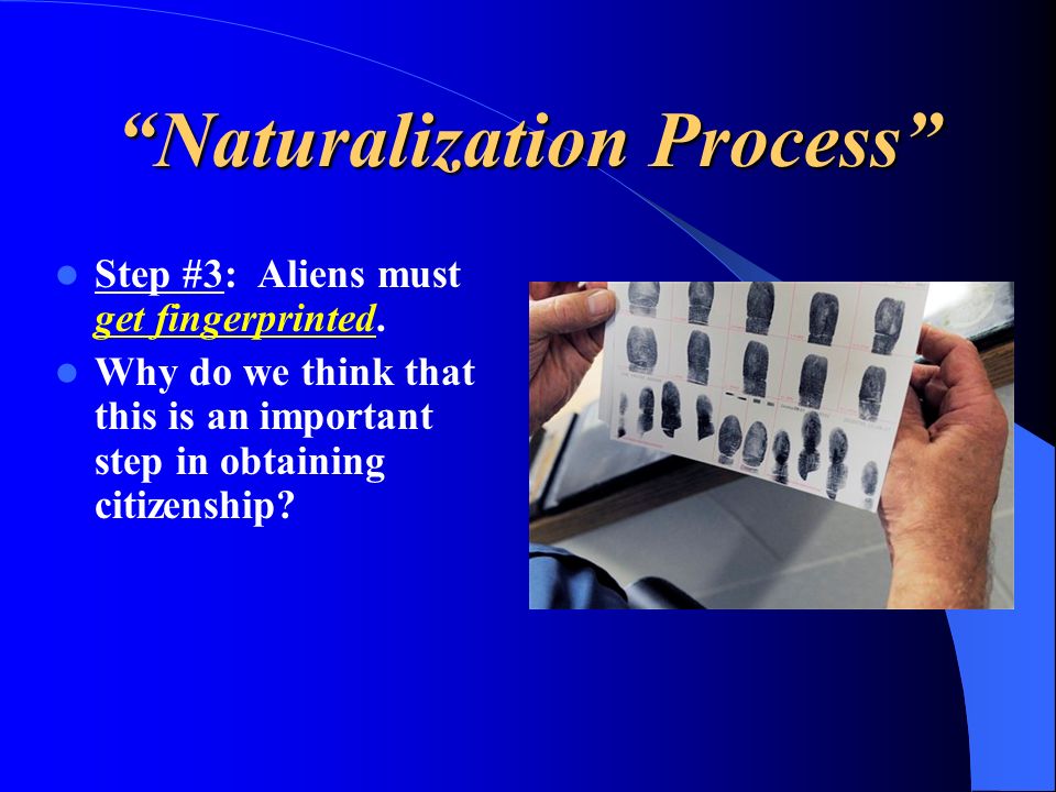 Naturalization Process Step #3: Aliens must get fingerprinted.