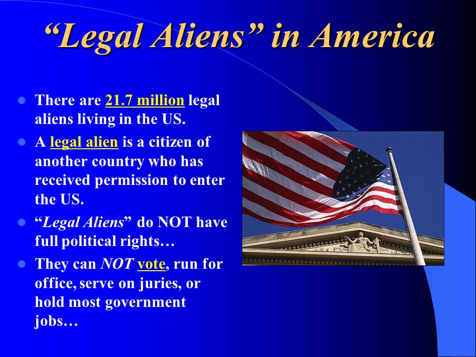 Legal Aliens in America There are 21.7 million legal aliens living in the US.