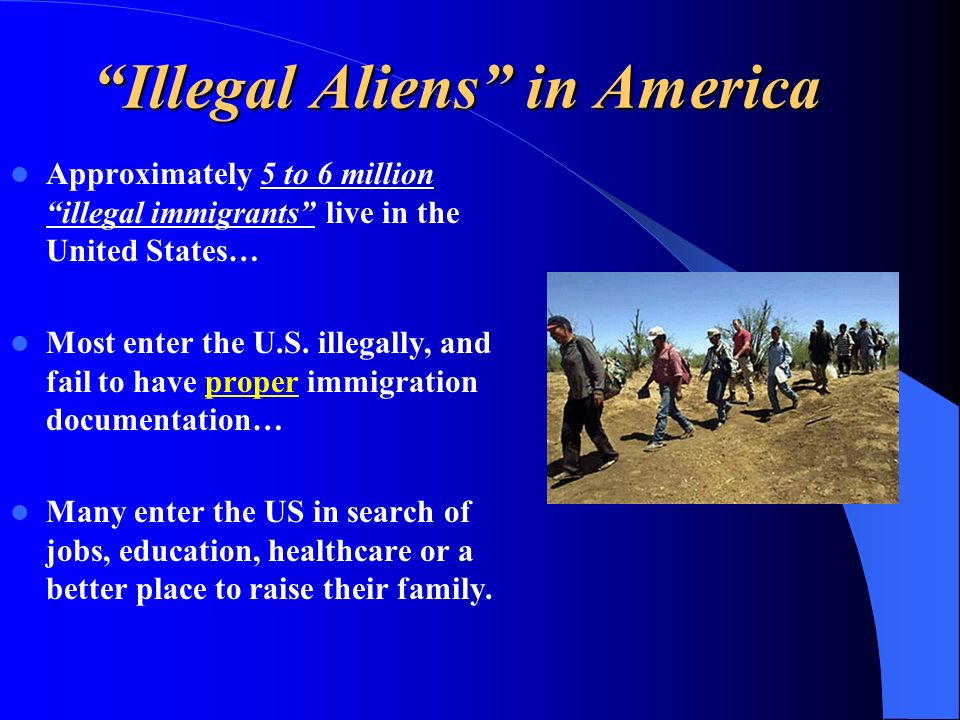 Illegal Aliens in America Approximately 5 to 6 million illegal immigrants live in the United States… Most enter the U.S.