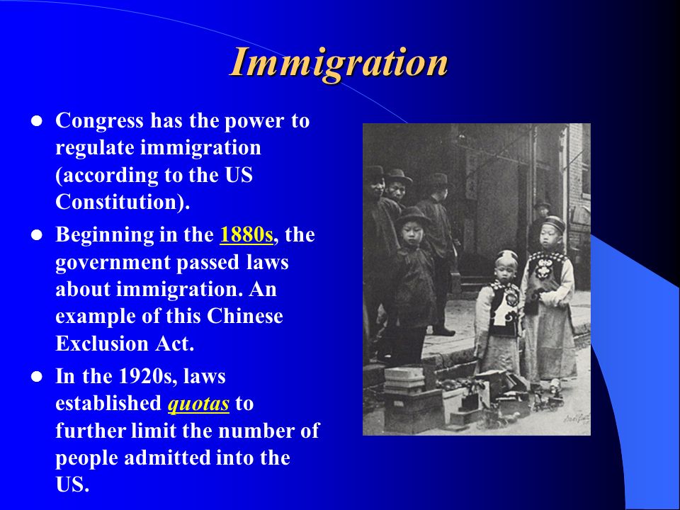 Immigration Congress has the power to regulate immigration (according to the US Constitution).