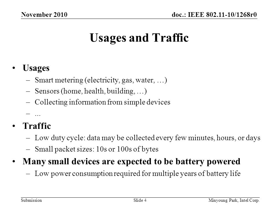 doc.: IEEE /1268r0 Submission Usages and Traffic Usages –Smart metering (electricity, gas, water, …) –Sensors (home, health, building, …) –Collecting information from simple devices –...