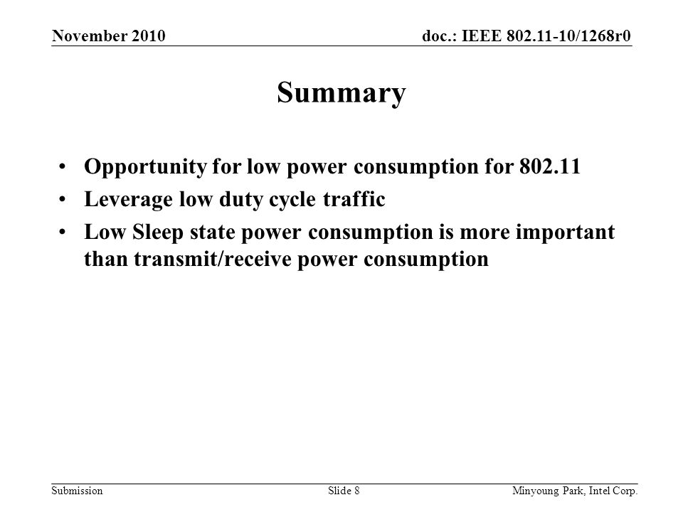 doc.: IEEE /1268r0 Submission Summary Opportunity for low power consumption for Leverage low duty cycle traffic Low Sleep state power consumption is more important than transmit/receive power consumption November 2010 Minyoung Park, Intel Corp.Slide 8