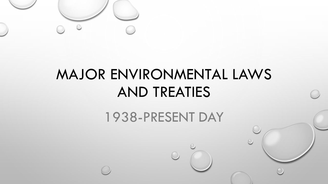 MAJOR ENVIRONMENTAL LAWS AND TREATIES 1938-PRESENT DAY