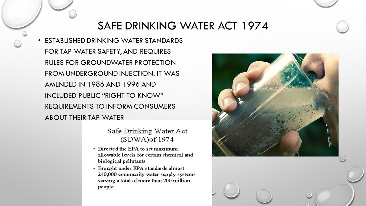 SAFE DRINKING WATER ACT 1974 ESTABLISHED DRINKING WATER STANDARDS FOR TAP WATER SAFETY, AND REQUIRES RULES FOR GROUNDWATER PROTECTION FROM UNDERGROUND INJECTION.
