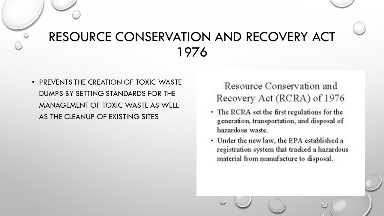 RESOURCE CONSERVATION AND RECOVERY ACT 1976 PREVENTS THE CREATION OF TOXIC WASTE DUMPS BY SETTING STANDARDS FOR THE MANAGEMENT OF TOXIC WASTE AS WELL AS THE CLEANUP OF EXISTING SITES