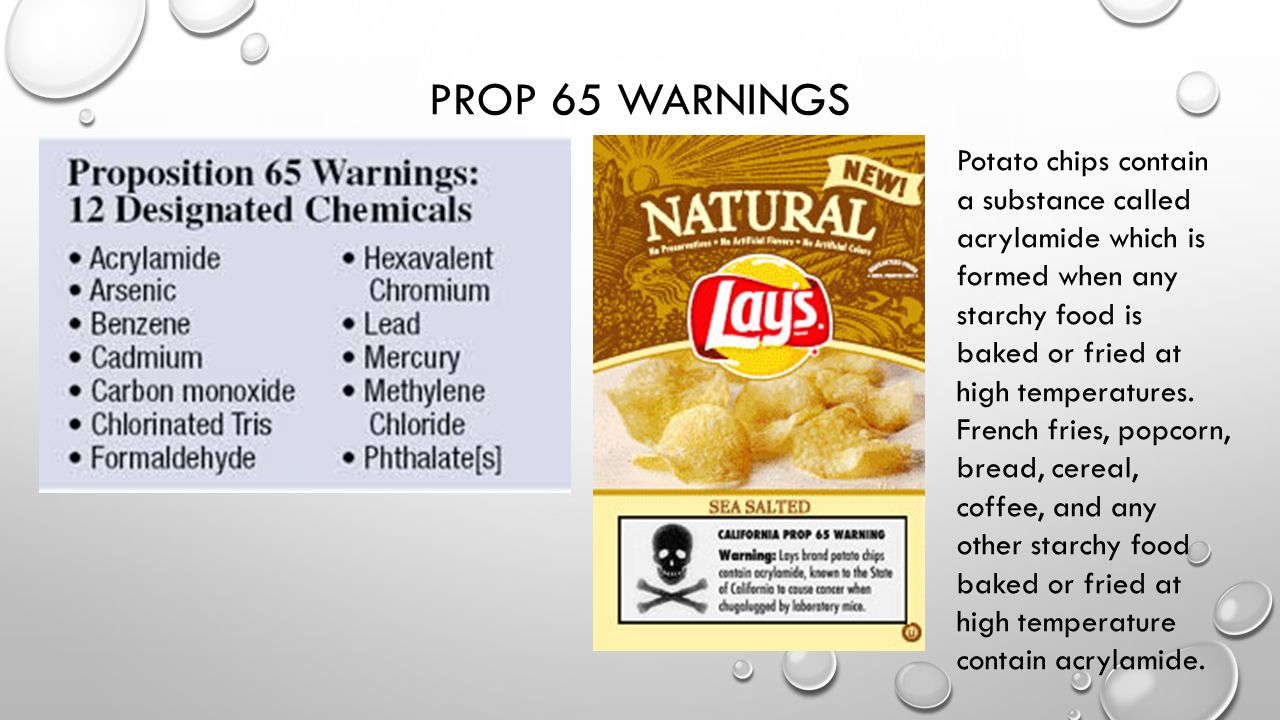 PROP 65 WARNINGS Potato chips contain a substance called acrylamide which is formed when any starchy food is baked or fried at high temperatures.