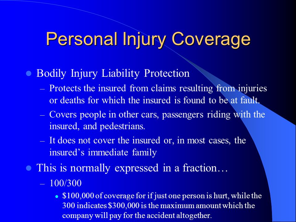 Personal Injury Coverage Bodily Injury Liability Protection – Protects the insured from claims resulting from injuries or deaths for which the insured is found to be at fault.