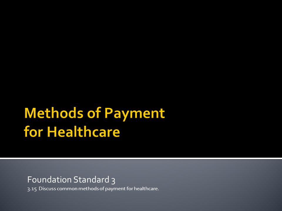 Foundation Standard Discuss common methods of payment for healthcare.