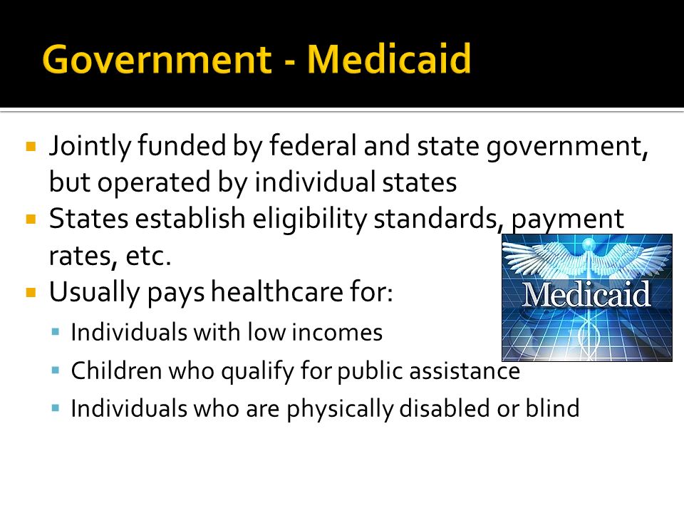  Jointly funded by federal and state government, but operated by individual states  States establish eligibility standards, payment rates, etc.