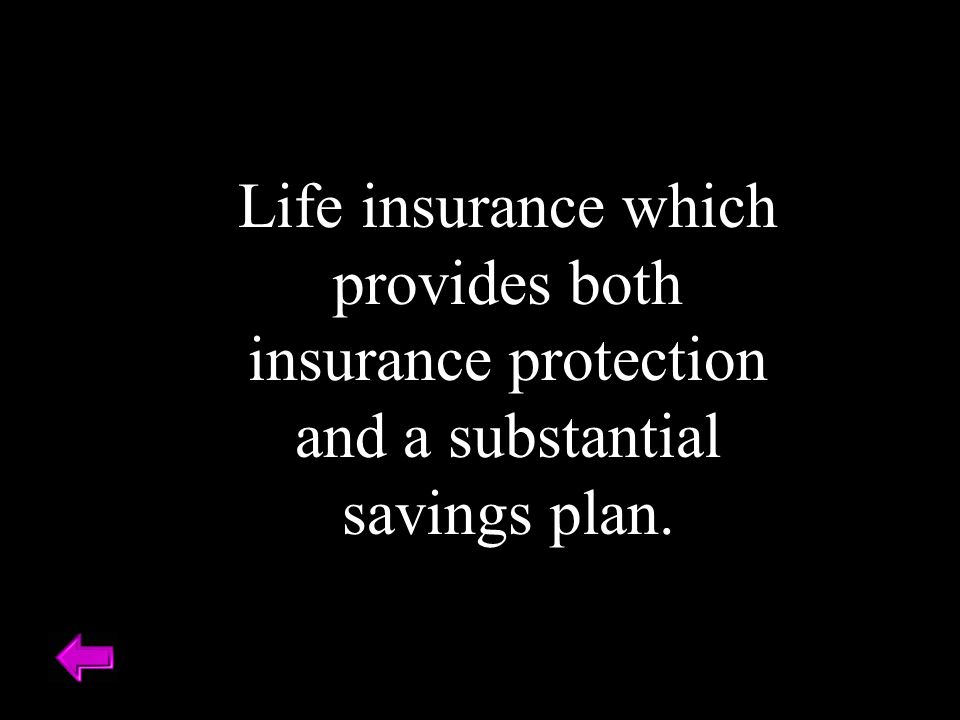 Life insurance which provides both insurance protection and a substantial savings plan.