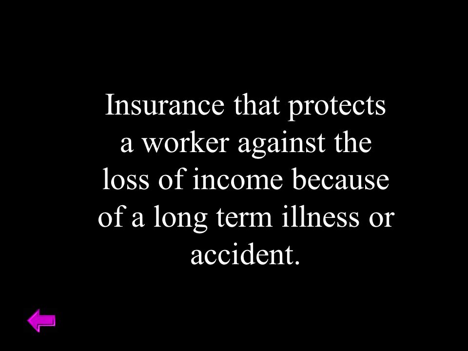 Insurance that protects a worker against the loss of income because of a long term illness or accident.