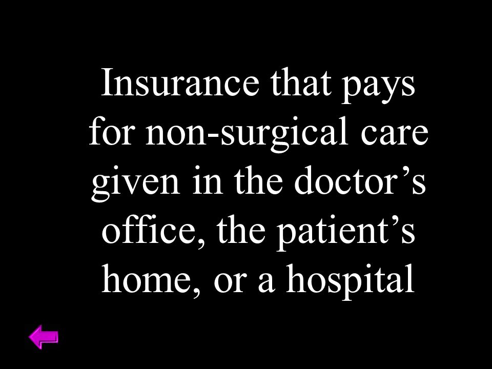 Insurance that pays for non-surgical care given in the doctor’s office, the patient’s home, or a hospital