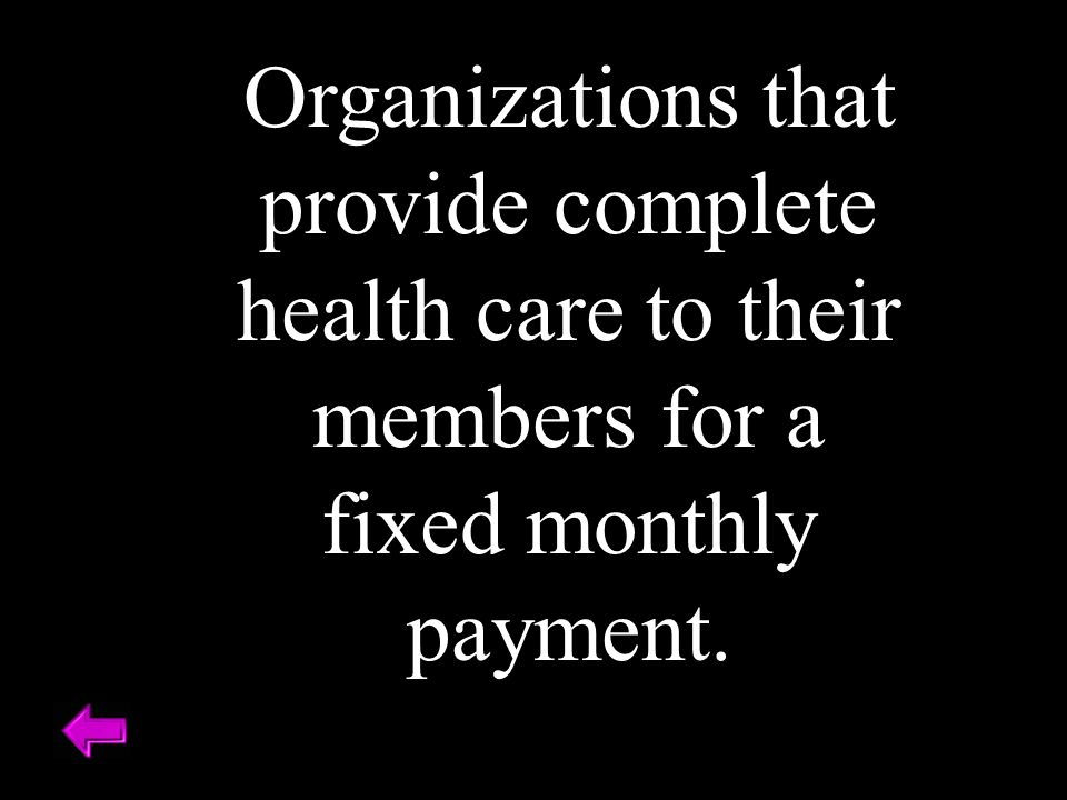 Organizations that provide complete health care to their members for a fixed monthly payment.