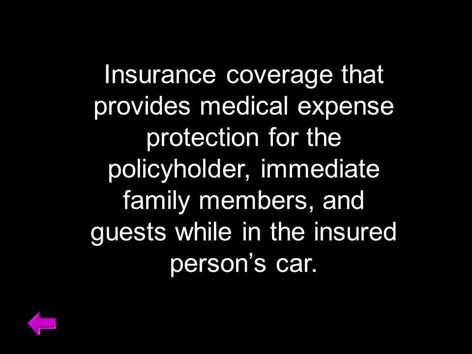 Insurance coverage that provides medical expense protection for the policyholder, immediate family members, and guests while in the insured person’s car.