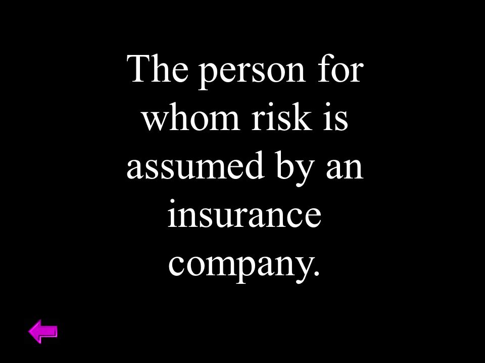 The person for whom risk is assumed by an insurance company.