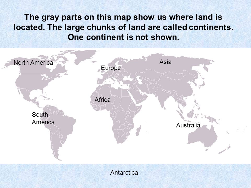 The gray parts on this map show us where land is located.