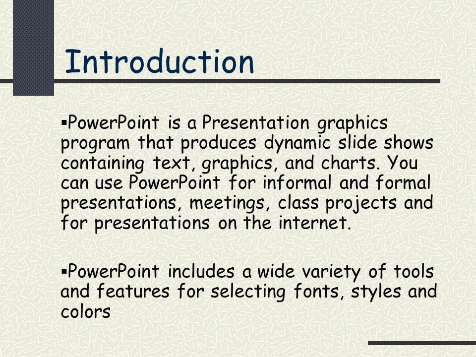 Introduction  PowerPoint is a Presentation graphics program that produces dynamic slide shows containing text, graphics, and charts.
