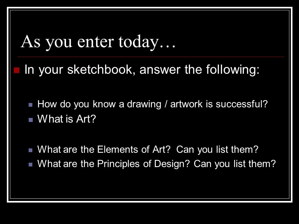As you enter today… In your sketchbook, answer the following: How do you know a drawing / artwork is successful.