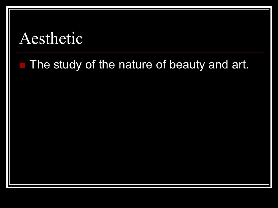 Aesthetic The study of the nature of beauty and art.