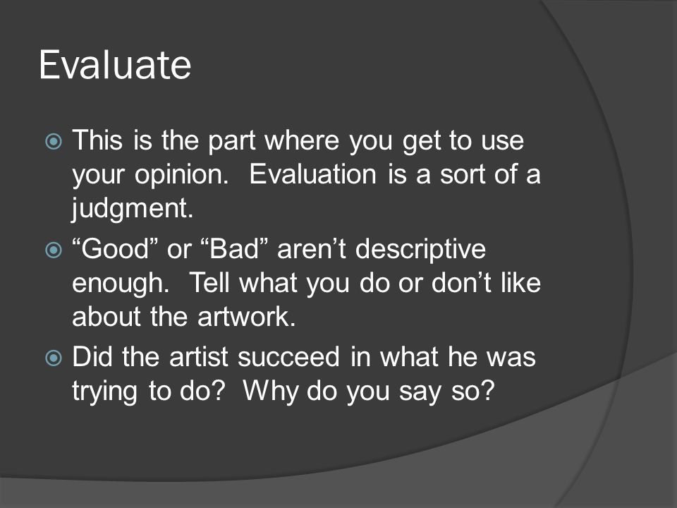 Evaluate  This is the part where you get to use your opinion.