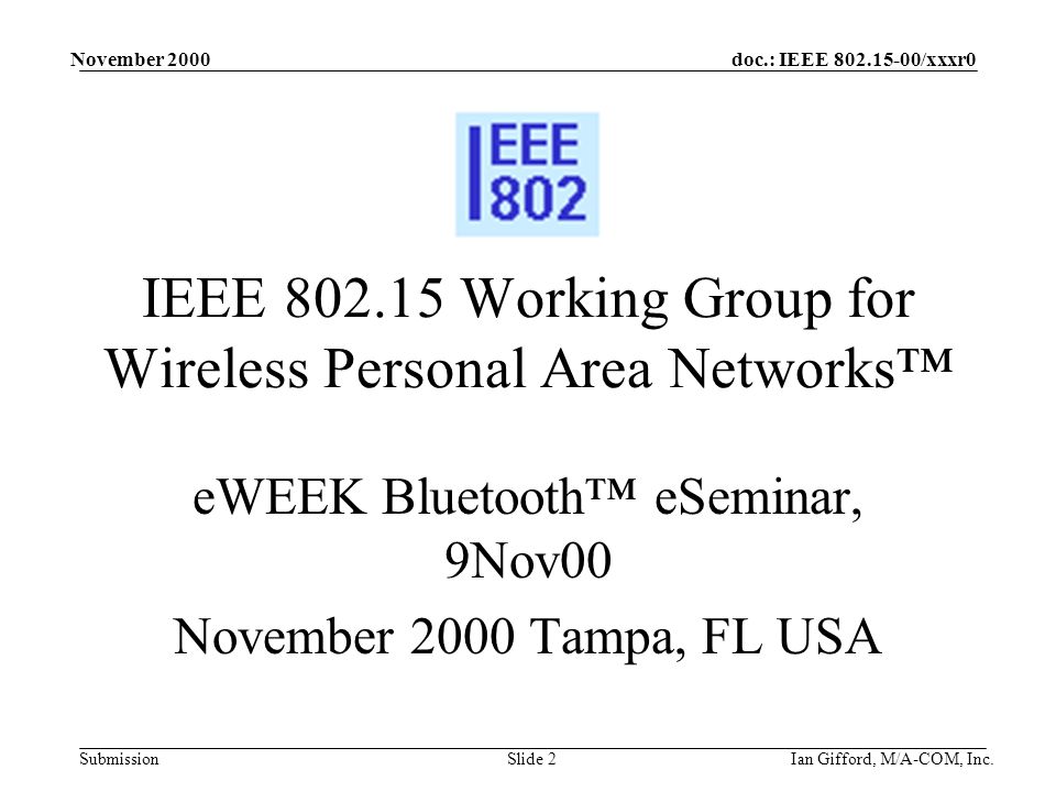 doc.: IEEE /xxxr0 Submission November 2000 Ian Gifford, M/A-COM, Inc.Slide 2 IEEE Working Group for Wireless Personal Area Networks™ eWEEK Bluetooth™ eSeminar, 9Nov00 November 2000 Tampa, FL USA