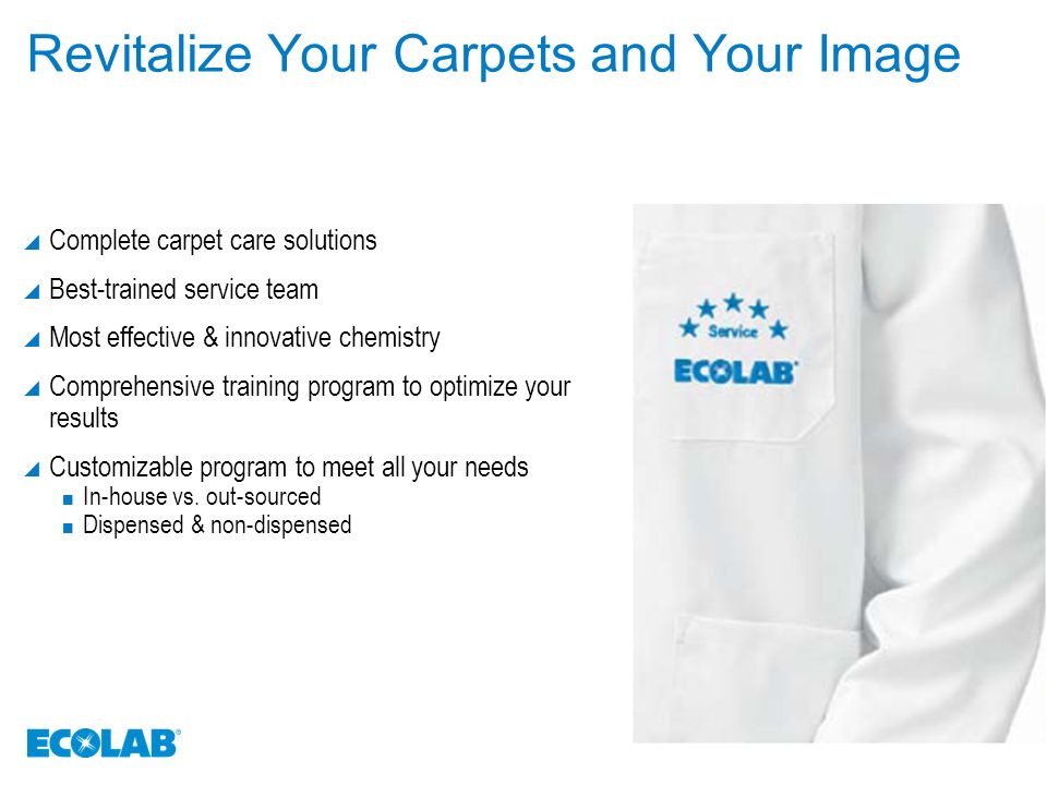 Revitalize Your Carpets and Your Image  Complete carpet care solutions  Best-trained service team  Most effective & innovative chemistry  Comprehensive training program to optimize your results  Customizable program to meet all your needs In-house vs.