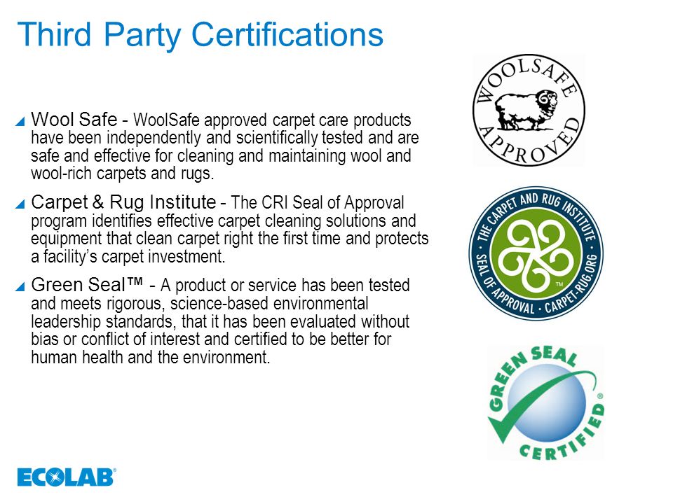 Third Party Certifications  Wool Safe - WoolSafe approved carpet care products have been independently and scientifically tested and are safe and effective for cleaning and maintaining wool and wool-rich carpets and rugs.