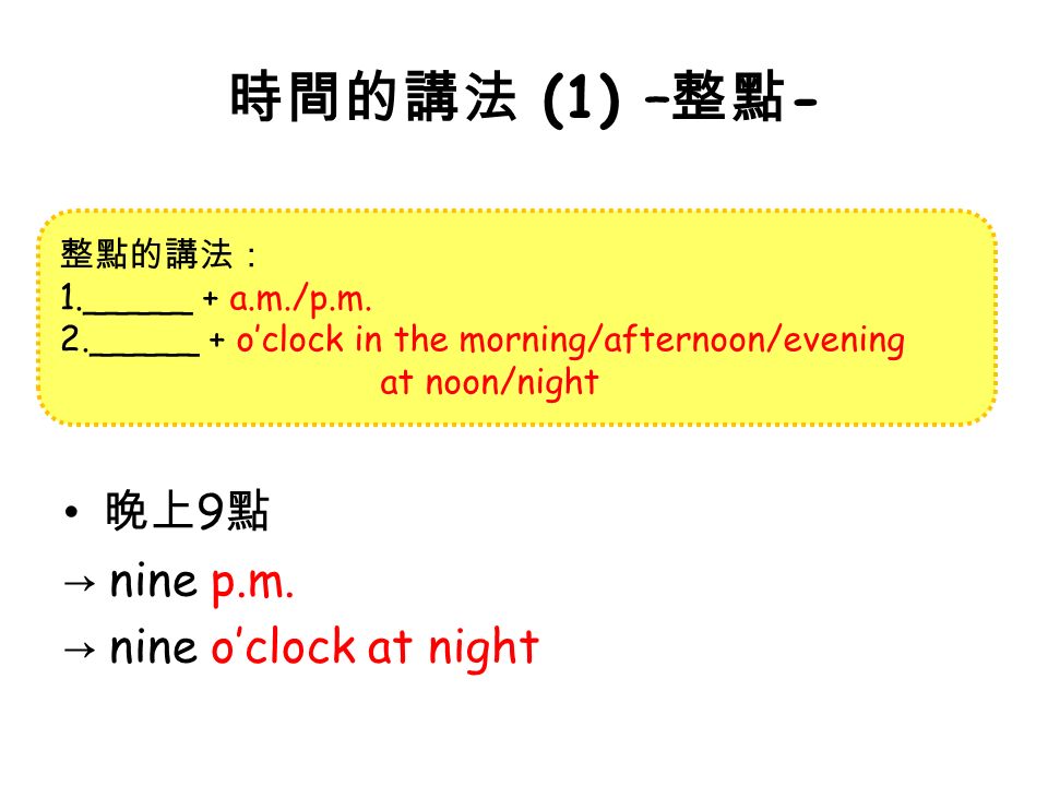 時間的講法 (1) – 整點 - 早上 7 點 → seven a.m. → seven o’clock in the morning 晚上 9 點 → nine p.m.