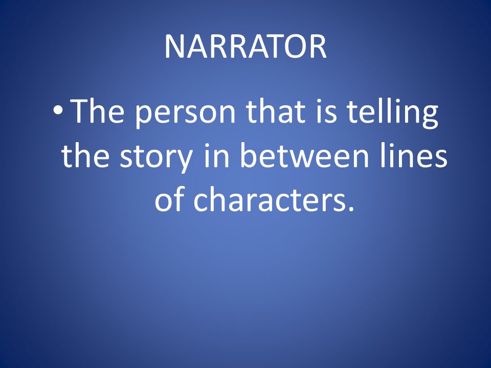 NARRATOR The person that is telling the story in between lines of characters.