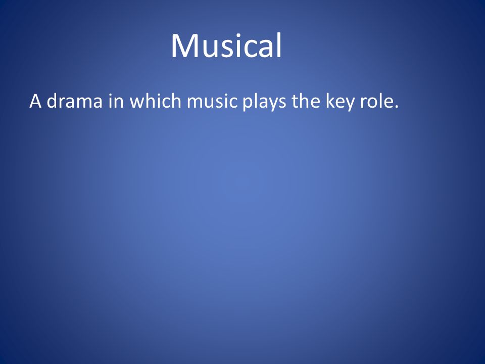 Musical A drama in which music plays the key role.