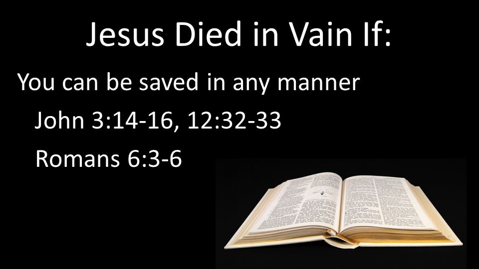 You can be saved in any manner John 3:14-16, 12:32-33 Romans 6:3-6