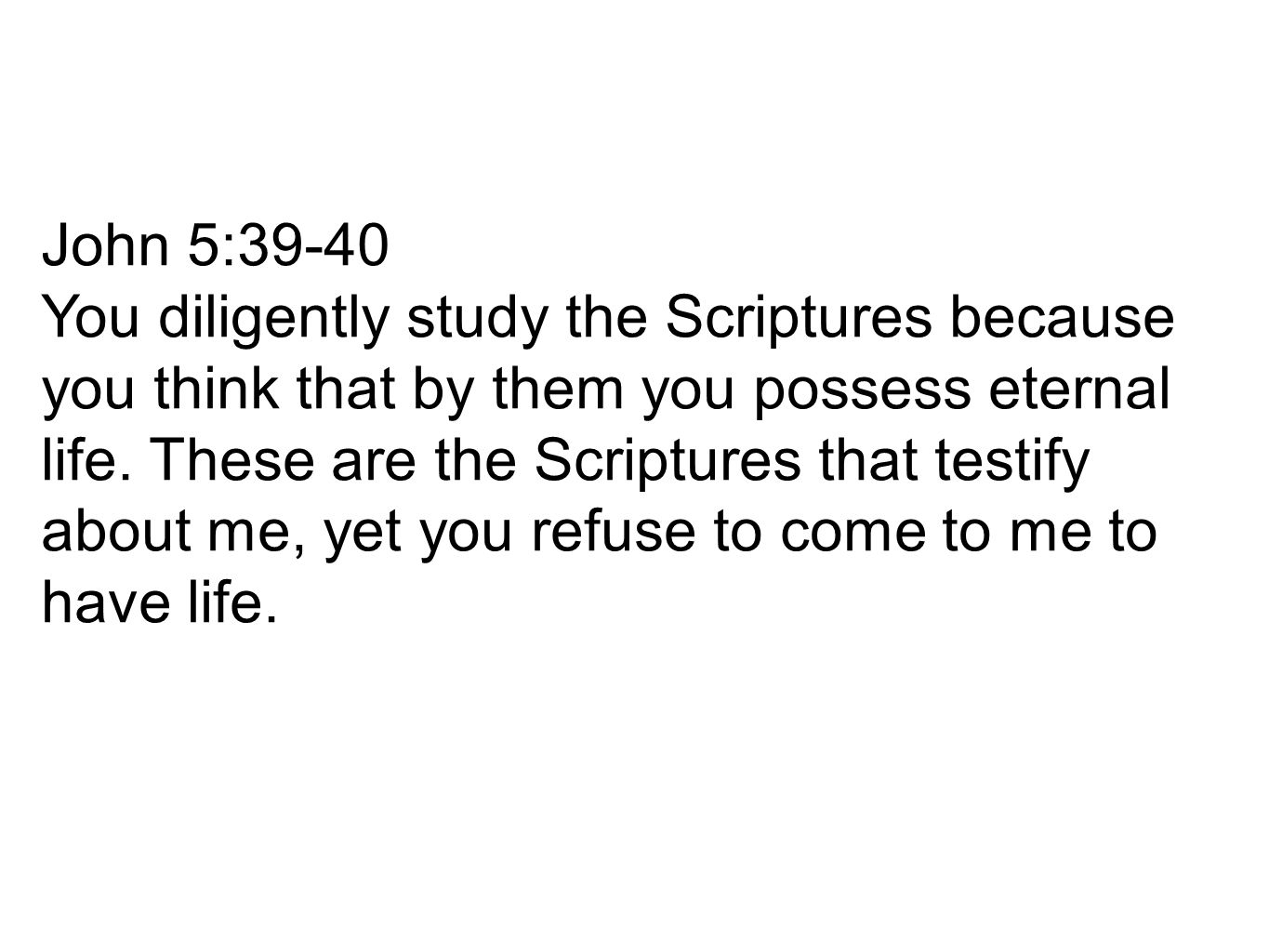 John 5:39-40 You diligently study the Scriptures because you think that by them you possess eternal life.