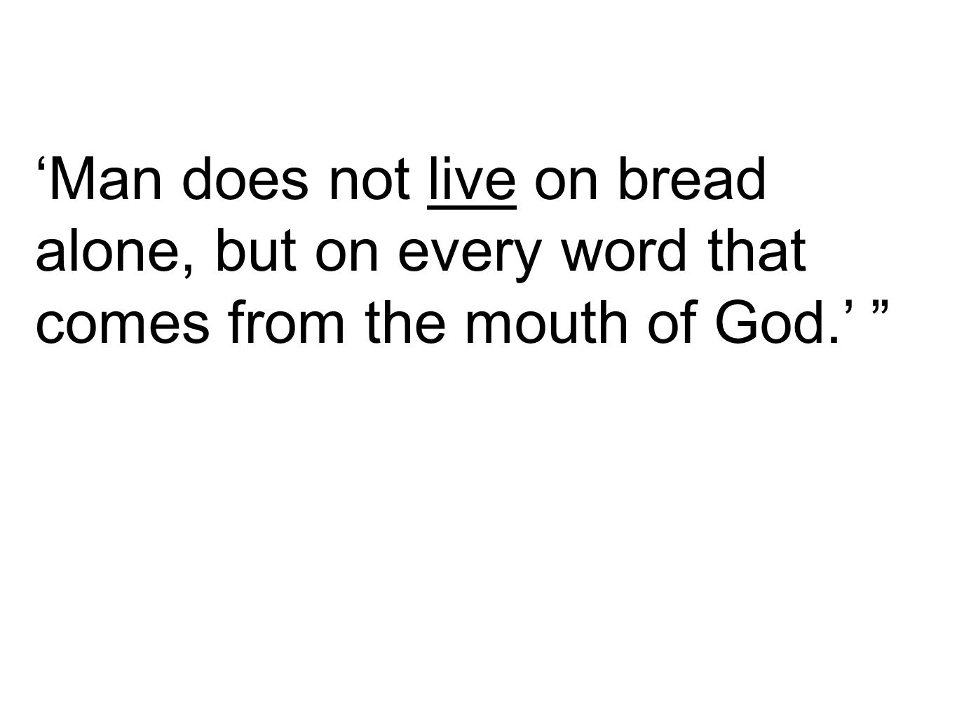 ‘Man does not live on bread alone, but on every word that comes from the mouth of God.’