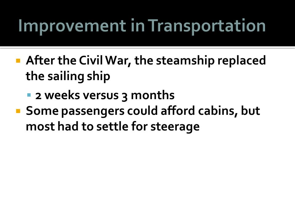  After the Civil War, the steamship replaced the sailing ship  2 weeks versus 3 months  Some passengers could afford cabins, but most had to settle for steerage