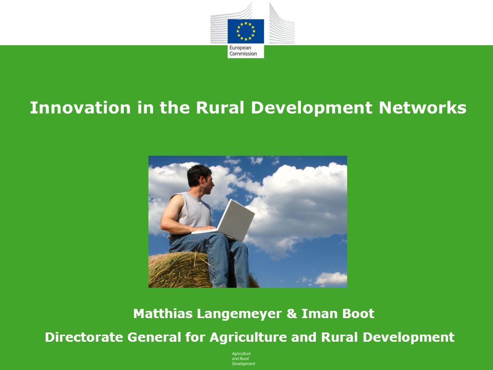 Innovation in the Rural Development Networks Directorate General for Agriculture and Rural Development Matthias Langemeyer & Iman Boot
