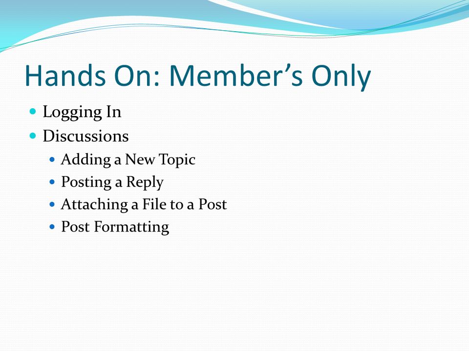 Hands On: Member’s Only Logging In Discussions Adding a New Topic Posting a Reply Attaching a File to a Post Post Formatting